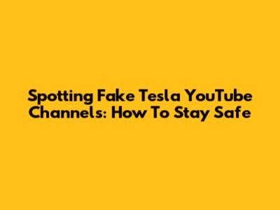 Spotting Fake Tesla YouTube Channels: How To Stay Safe