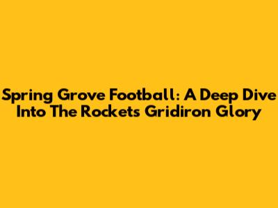 Spring Grove Football: A Deep Dive Into The Rockets' Gridiron Glory