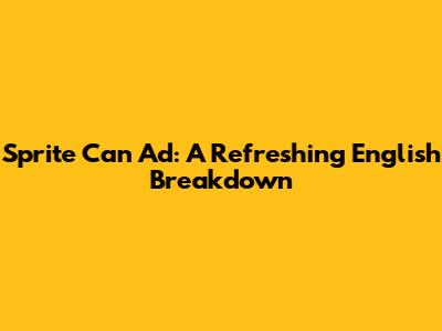 Sprite Can Ad: A Refreshing English Breakdown
