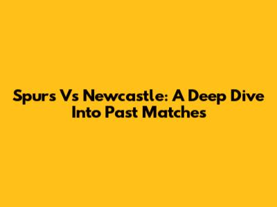 Spurs Vs Newcastle: A Deep Dive Into Past Matches