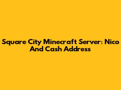Square City Minecraft Server: Nico And Cash Address