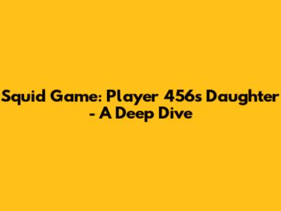 Squid Game: Player 456's Daughter - A Deep Dive