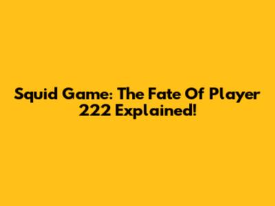 Squid Game: The Fate Of Player 222 Explained!