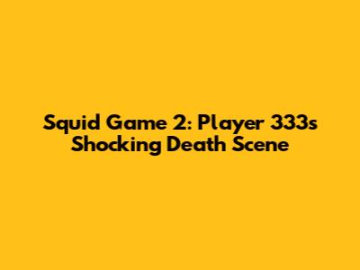 Squid Game 2: Player 333's Shocking Death Scene