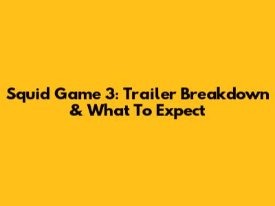 Squid Game 3: Trailer Breakdown & What To Expect