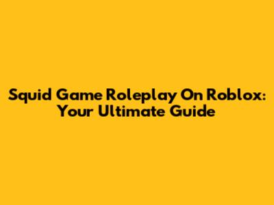 Squid Game Roleplay On Roblox: Your Ultimate Guide