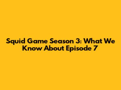 Squid Game Season 3: What We Know About Episode 7