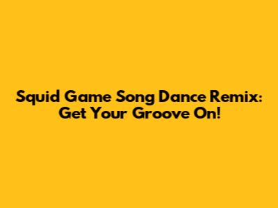 Squid Game Song Dance Remix: Get Your Groove On!