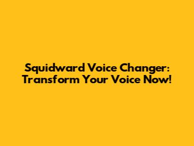 Squidward Voice Changer: Transform Your Voice Now!