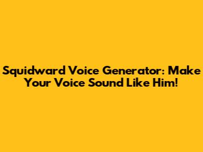 Squidward Voice Generator: Make Your Voice Sound Like Him!
