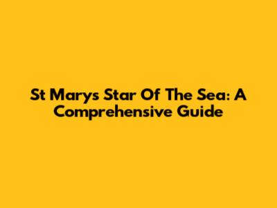 St Mary's Star Of The Sea: A Comprehensive Guide