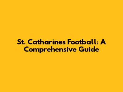St. Catharines Football: A Comprehensive Guide