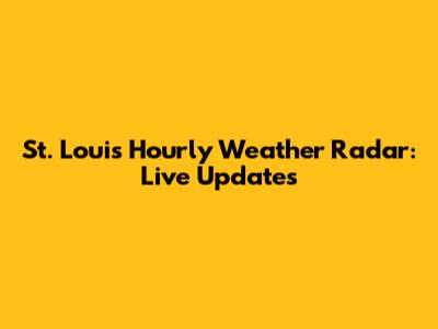 St. Louis Hourly Weather Radar: Live Updates