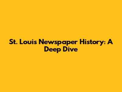St. Louis Newspaper History: A Deep Dive
