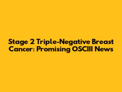 Stage 2 Triple-Negative Breast Cancer: Promising OSCIII News