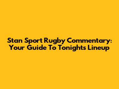 Stan Sport Rugby Commentary: Your Guide To Tonight's Lineup