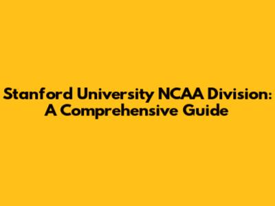 Stanford University NCAA Division: A Comprehensive Guide