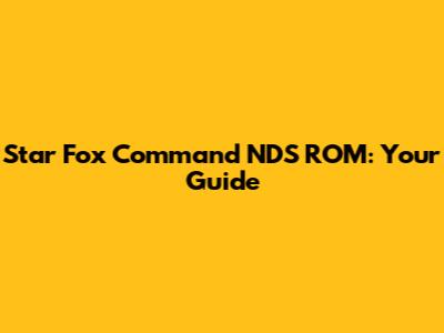 Star Fox Command NDS ROM: Your Guide