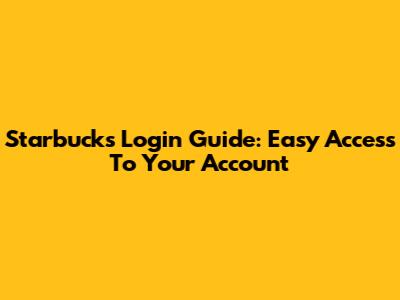 Starbucks Login Guide: Easy Access To Your Account