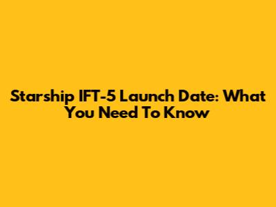 Starship IFT-5 Launch Date: What You Need To Know