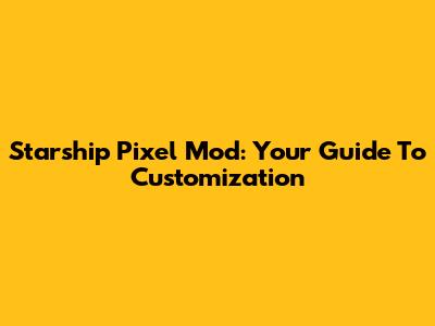 Starship Pixel Mod: Your Guide To Customization