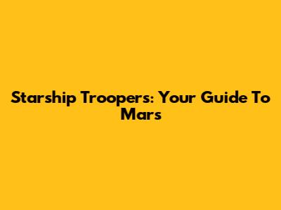 Starship Troopers: Your Guide To Mars