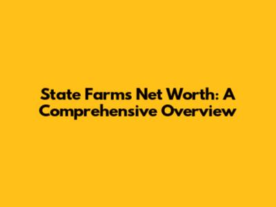 State Farm's Net Worth: A Comprehensive Overview