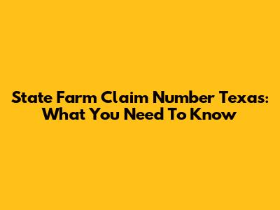 State Farm Claim Number Texas: What You Need To Know