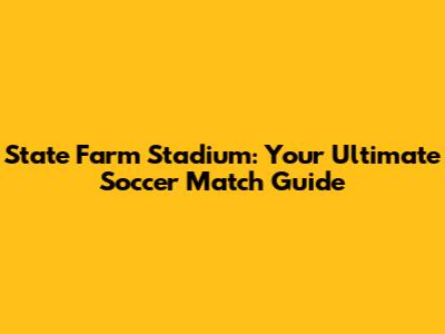 State Farm Stadium: Your Ultimate Soccer Match Guide