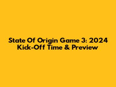 State Of Origin Game 3: 2024 Kick-Off Time & Preview