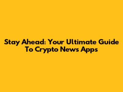 Stay Ahead: Your Ultimate Guide To Crypto News Apps