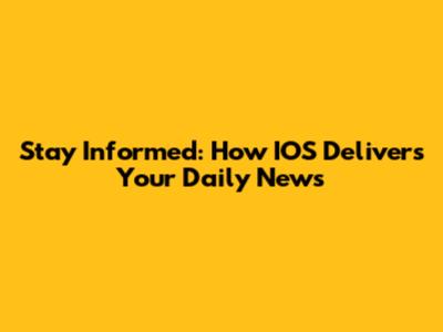 Stay Informed: How IOS Delivers Your Daily News