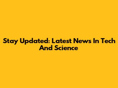 Stay Updated: Latest News In Tech And Science