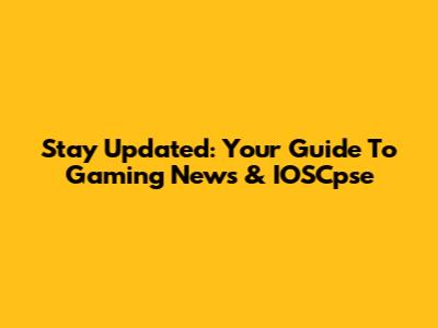 Stay Updated: Your Guide To Gaming News & IOSCpse