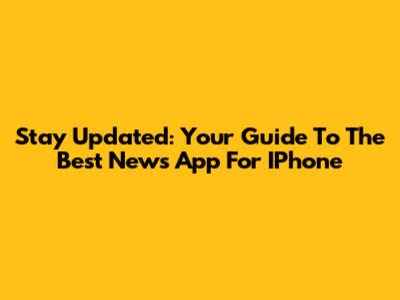 Stay Updated: Your Guide To The Best News App For IPhone