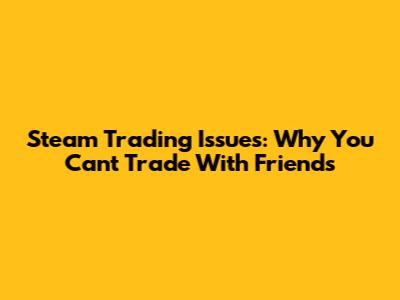 Steam Trading Issues: Why You Can't Trade With Friends