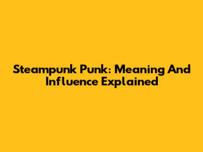 Steampunk Punk: Meaning And Influence Explained
