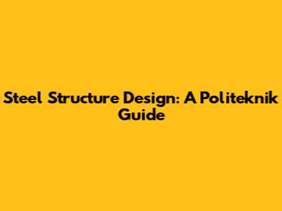 Steel Structure Design: A Politeknik Guide