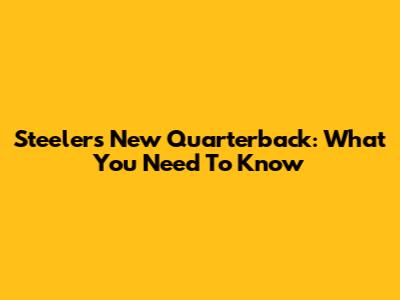 Steelers' New Quarterback: What You Need To Know