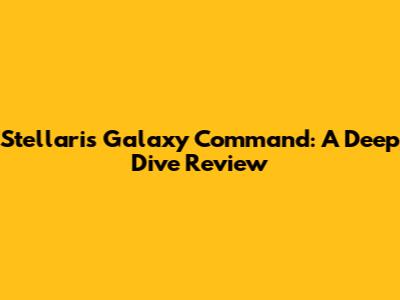 Stellaris Galaxy Command: A Deep Dive Review