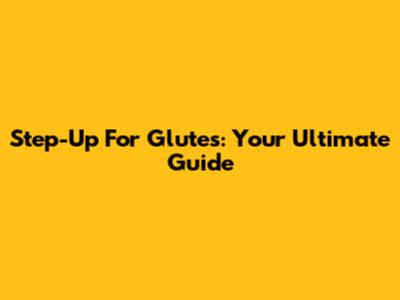 Step-Up For Glutes: Your Ultimate Guide