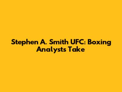 Stephen A. Smith UFC: Boxing Analyst's Take