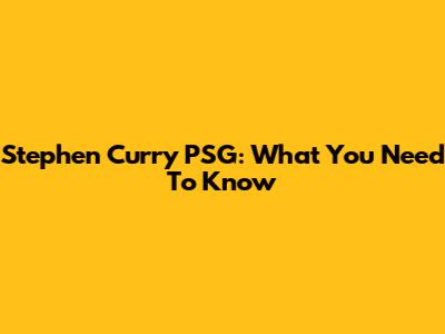 Stephen Curry PSG: What You Need To Know