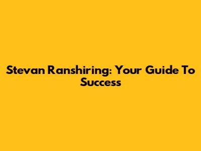 Stevan Ranshiring: Your Guide To Success