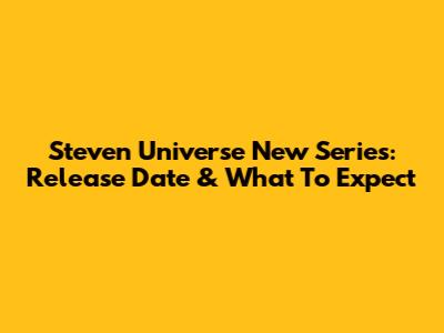 Steven Universe New Series: Release Date & What To Expect
