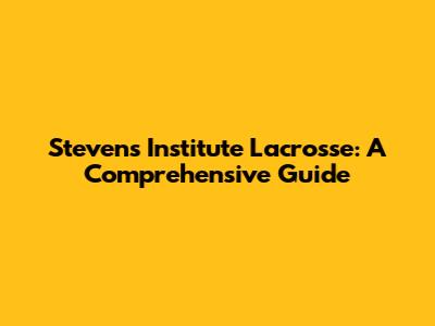 Stevens Institute Lacrosse: A Comprehensive Guide