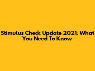 Stimulus Check Update 2021: What You Need To Know