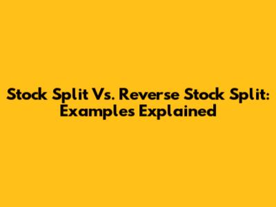 Stock Split Vs. Reverse Stock Split: Examples Explained