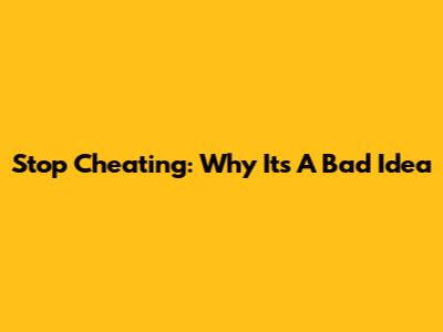 Stop Cheating: Why It's A Bad Idea