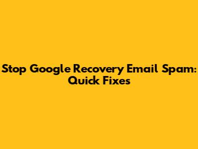 Stop Google Recovery Email Spam: Quick Fixes